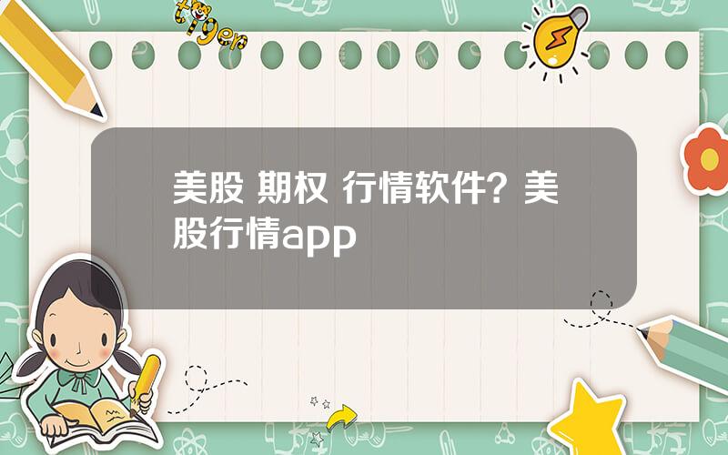 美股 期权 行情软件？美股行情app